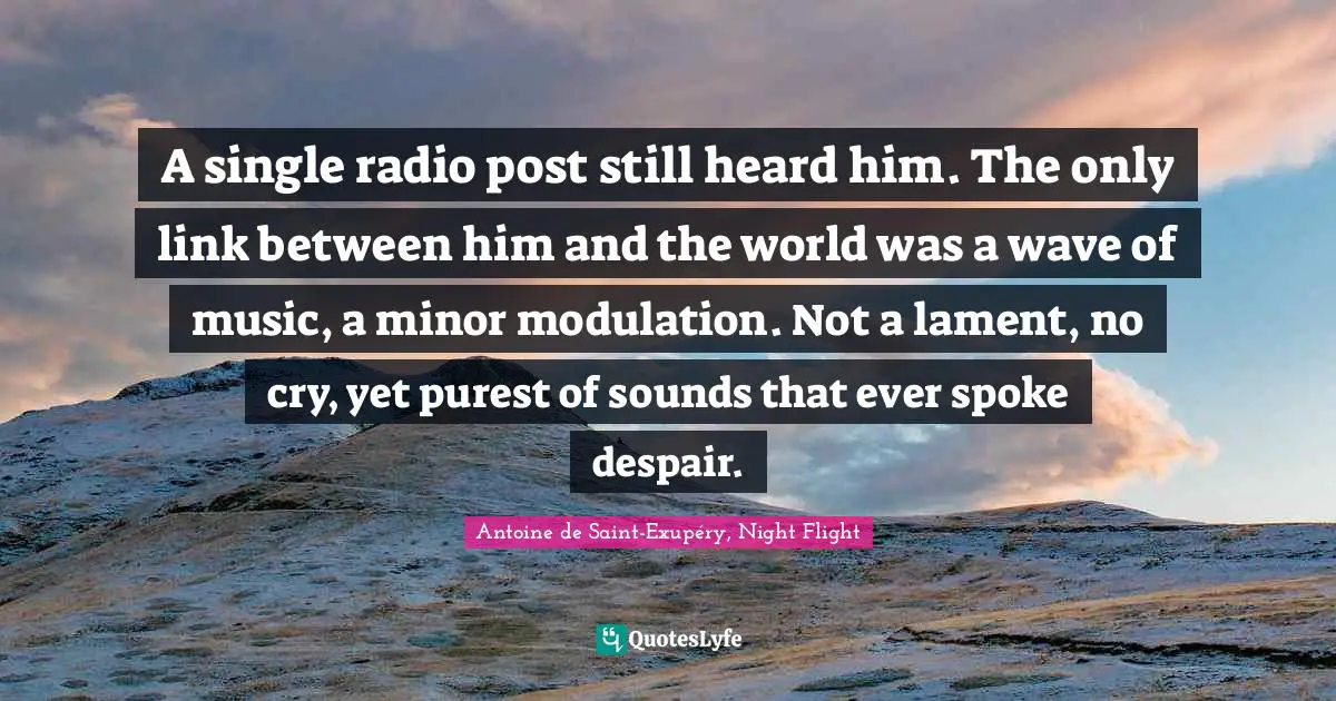 A single radio post still heard him. The only link between him and the world was a wave of music, a minor modulation. Not a lament, no cry, yet purest of sounds that ever spoke despair.