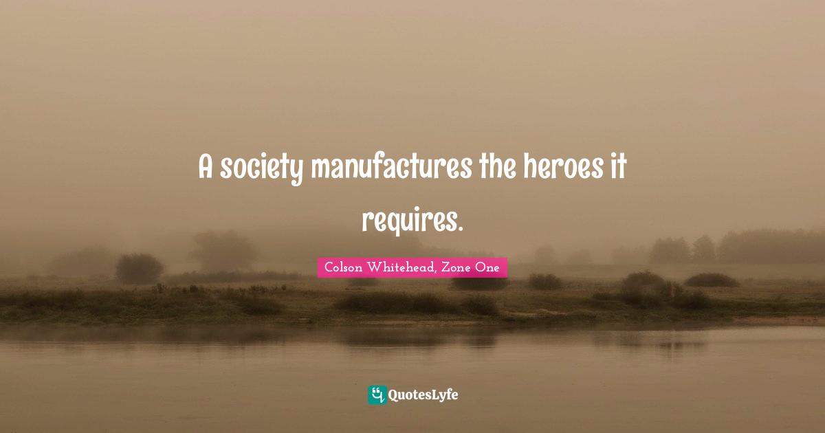 A society manufactures the heroes it requires.