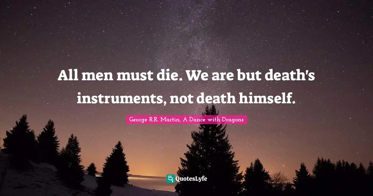 George R.R. Martin, A Dance With Dragons Quotes: "All men must die. We are but death's instruments, not death himself."