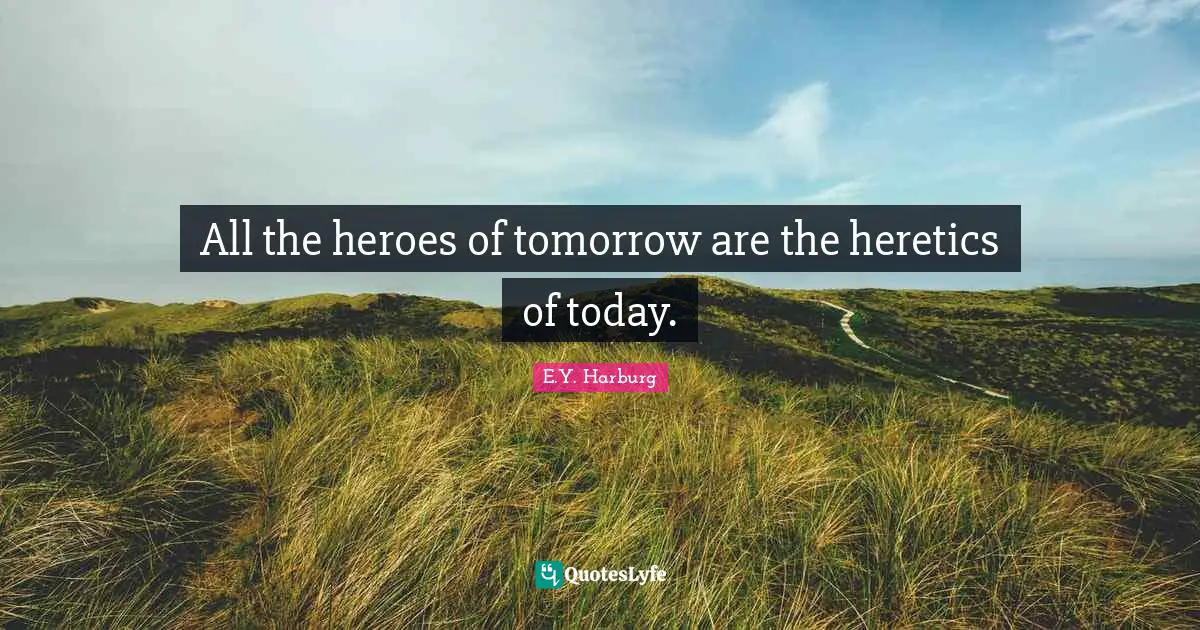 Heroes Quotes: "All the heroes of tomorrow are the heretics of today."