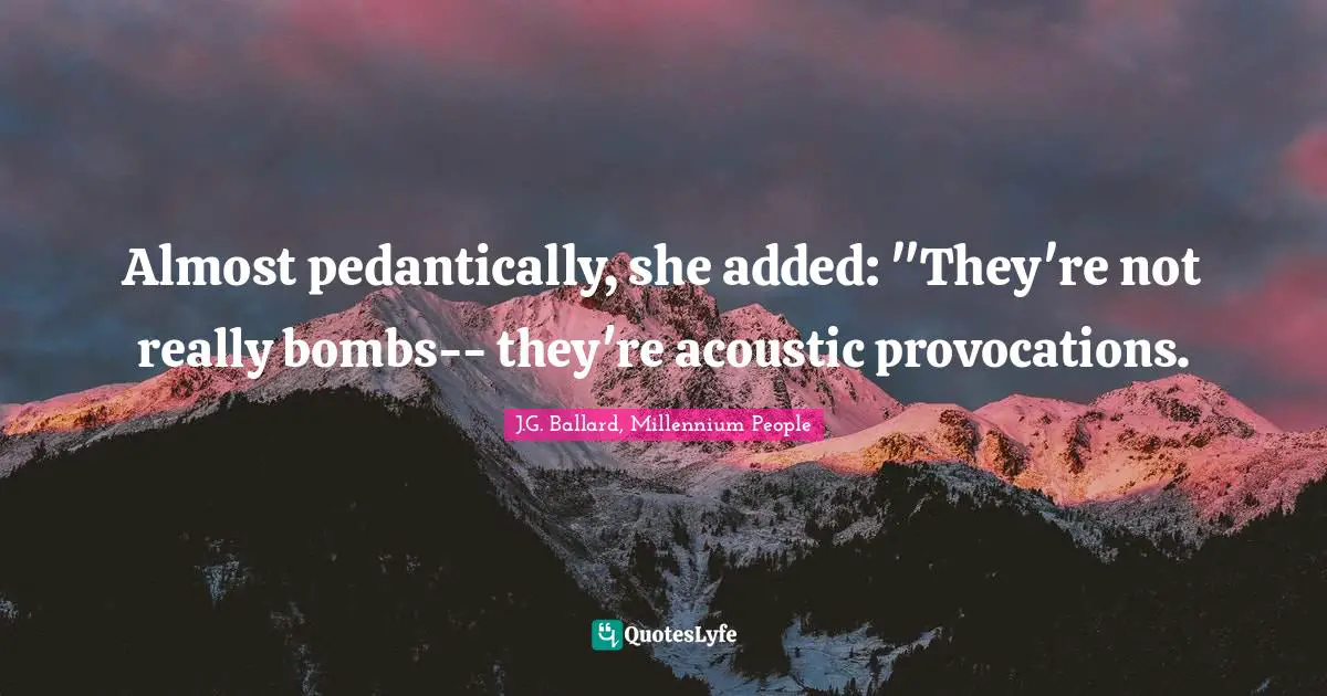 Almost pedantically, she added: "They're not really bombs-- they're acoustic provocations.