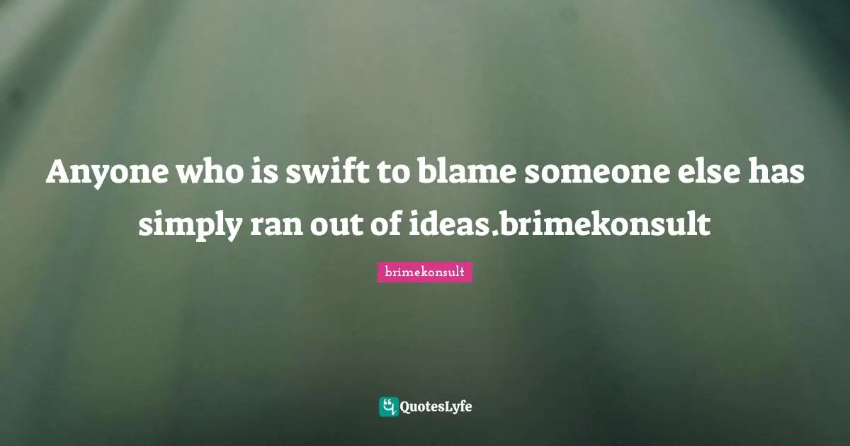 Anyone who is swift to blame someone else has simply ran out of ideas.brimekonsult