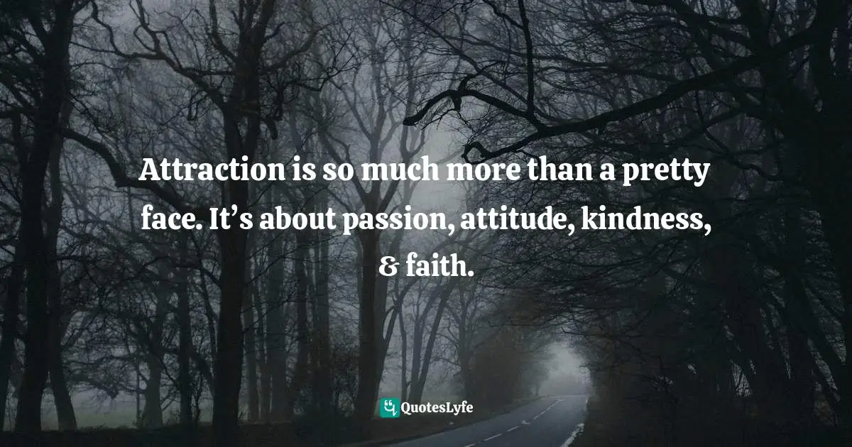 Attraction is so much more than a pretty face. It’s about passion, attitude, kindness, & faith.
