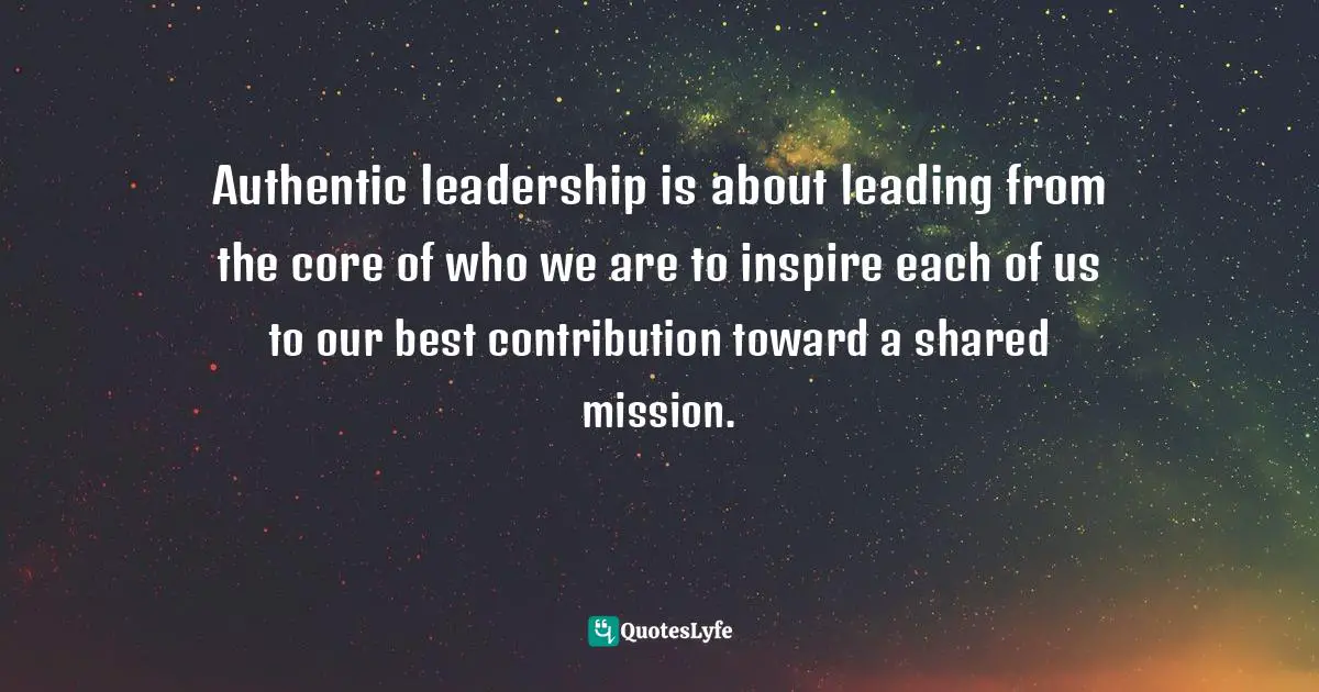 Henna Inam, Wired For Authenticity: Seven Practices To Inspire, Adapt, & Lead Quotes: "Authentic leadership is about leading from the core of who we are to inspire each of us to our best contribution toward a shared mission."