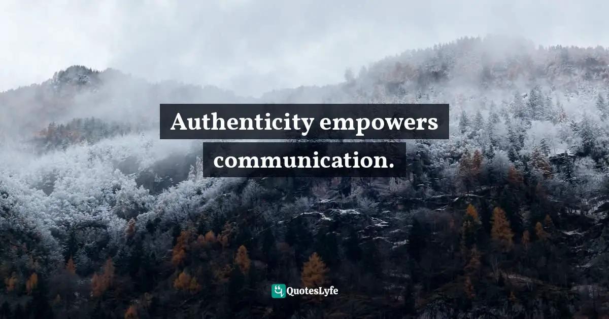 Authenticity empowers communication.