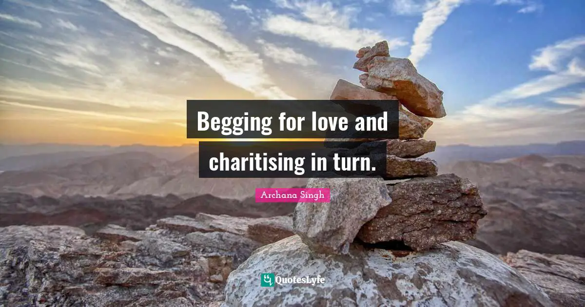 Begging for love and charitising in turn.