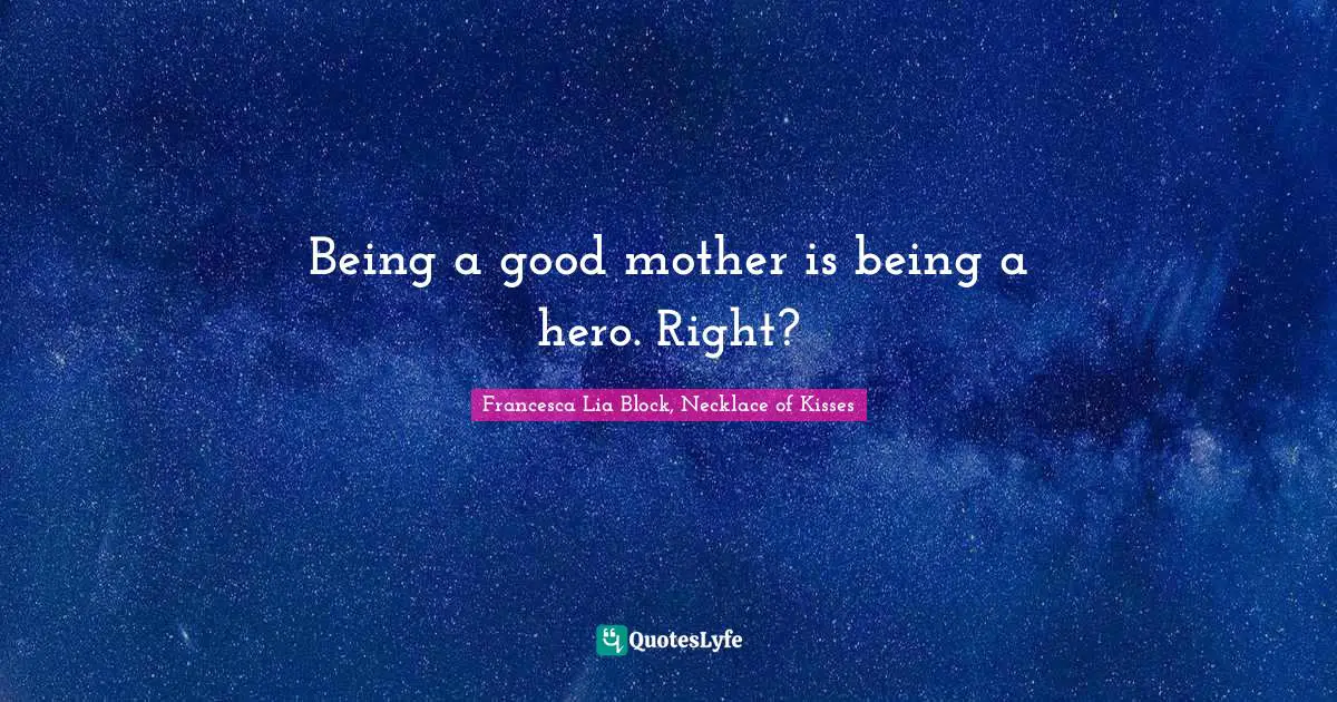 Francesca Lia Block Quotes: "Being a good mother is being a hero. Right?"
