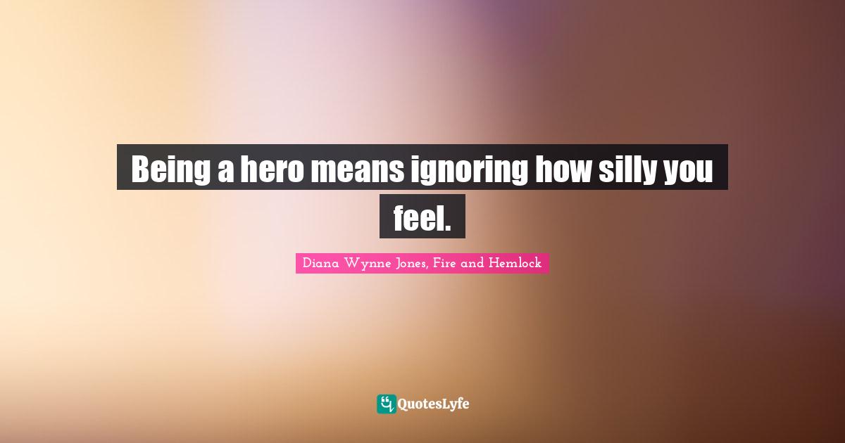 Heroes Quotes: "Being a hero means ignoring how silly you feel."