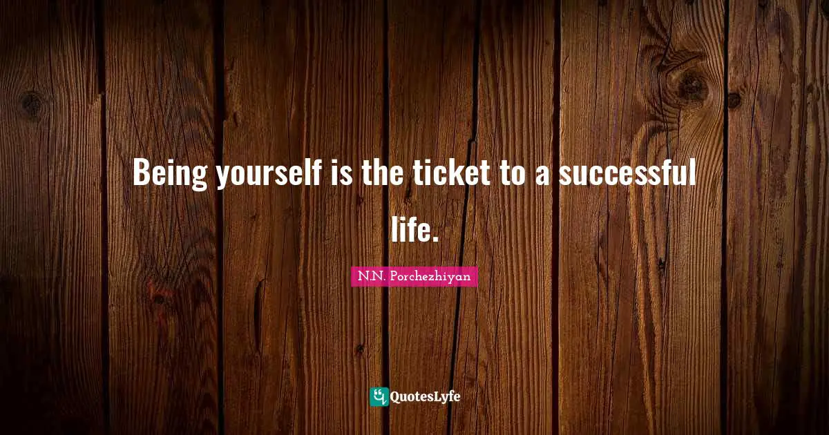 Being yourself is the ticket to a successful life.