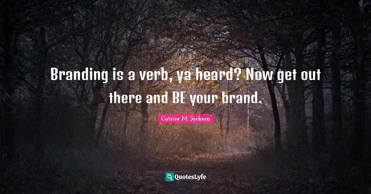 Branding is a verb, ya heard? Now get out there and BE your brand.