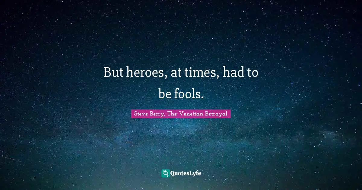 Steve Berry Quotes: "But heroes, at times, had to be fools."