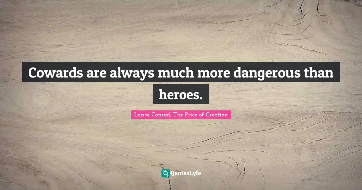 Cowards are always much more dangerous than heroes.