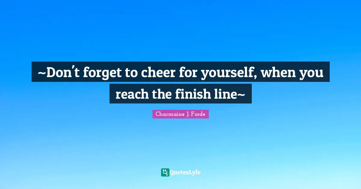 ~Don't forget to cheer for yourself, when you reach the finish line~