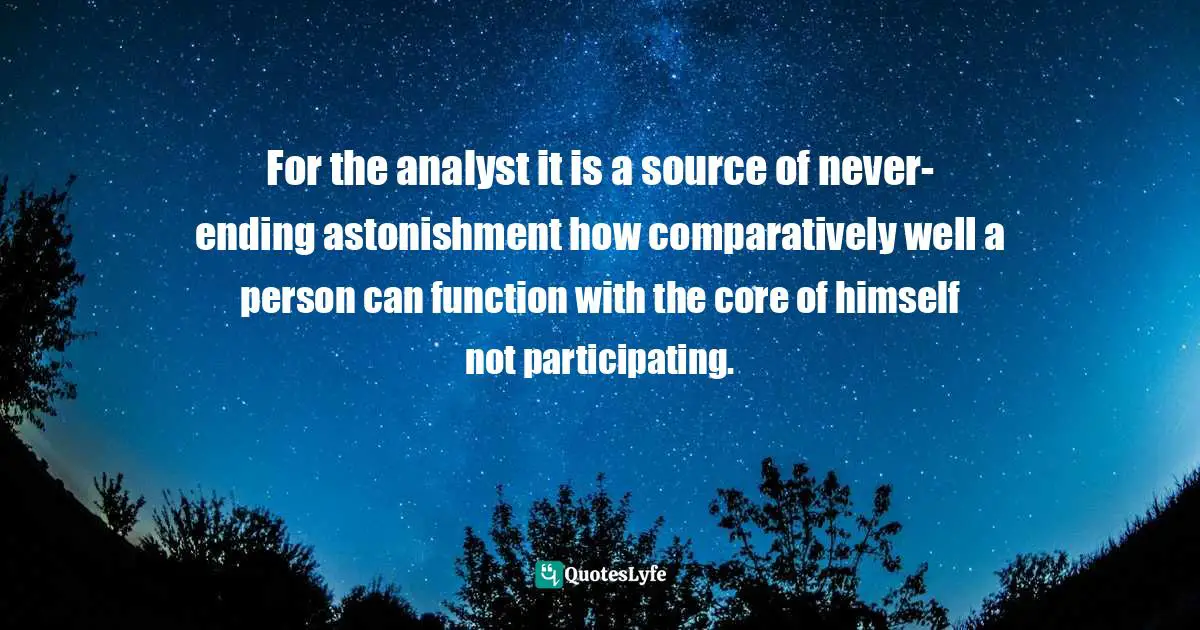 Karen Horney Quotes: "For the analyst it is a source of never-ending astonishment how comparatively well a person can function with the core of himself not participating."