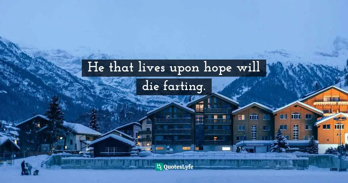 He that lives upon hope will die farting.