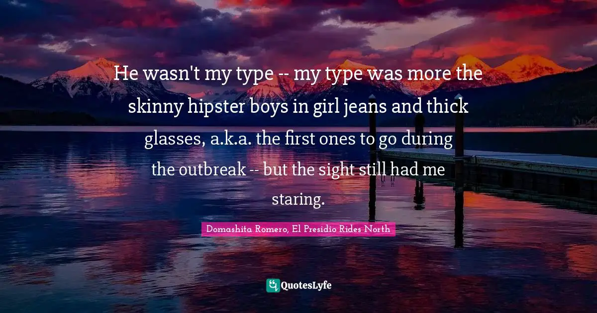 He wasn't my type -- my type was more the skinny hipster boys in girl jeans and thick glasses, a.k.a. the first ones to go during the outbreak -- but the sight still had me staring.