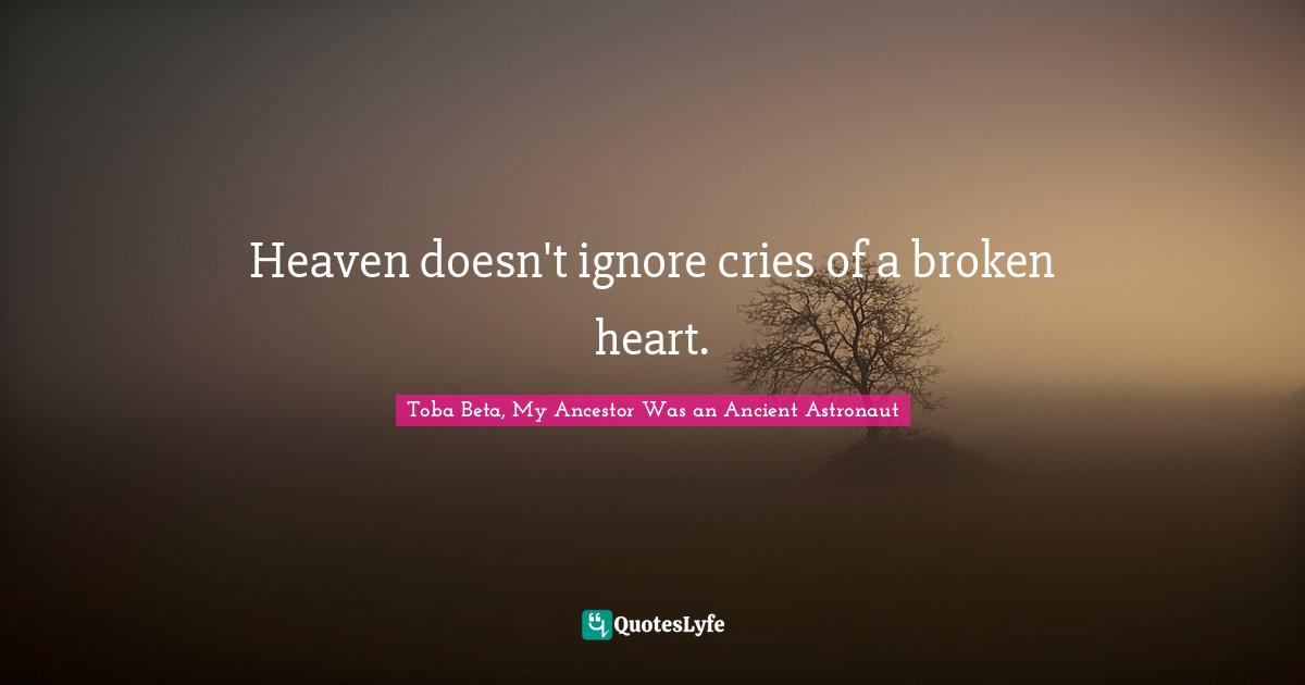 Heaven doesn't ignore cries of a broken heart.