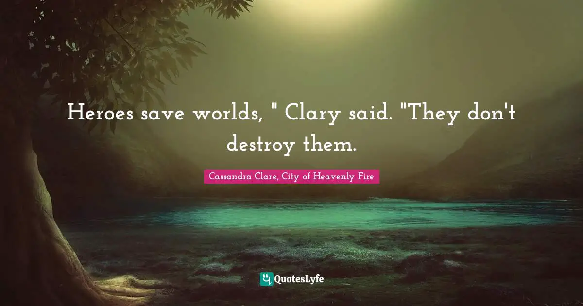 Clary Fray Quotes: "Heroes save worlds, " Clary said. "They don't destroy them."