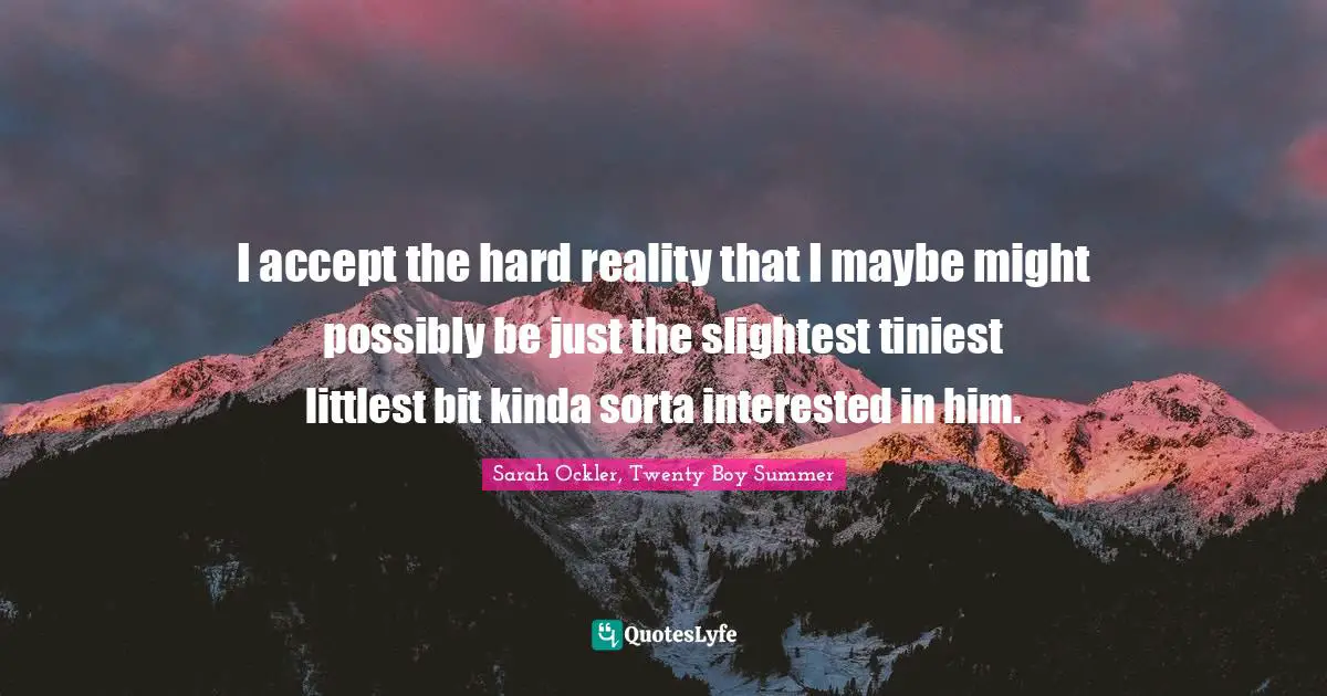 I accept the hard reality that I maybe might possibly be just the slightest tiniest littlest bit kinda sorta interested in him.