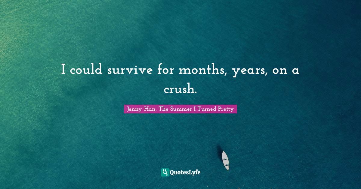 The Summer I Turned Pretty Quotes I Could Survive For Months, Years, On A Crush.... Quote By Jenny Han, The  Summer I Turned Pretty - Quoteslyfe