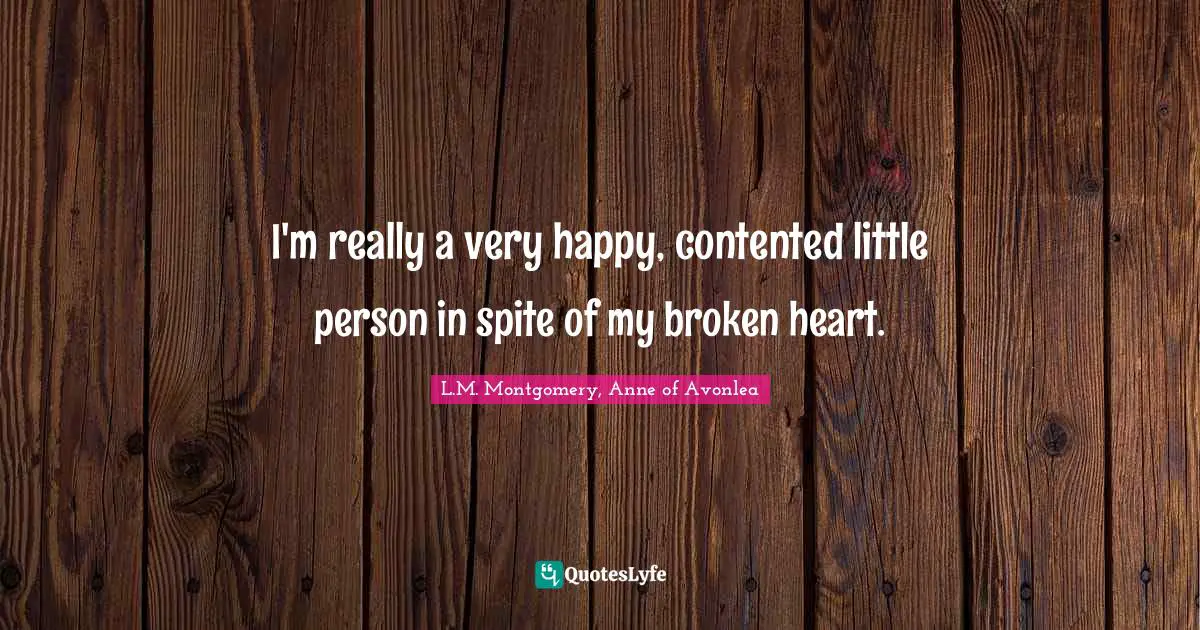 I'm really a very happy, contented little person in spite of my broken heart.