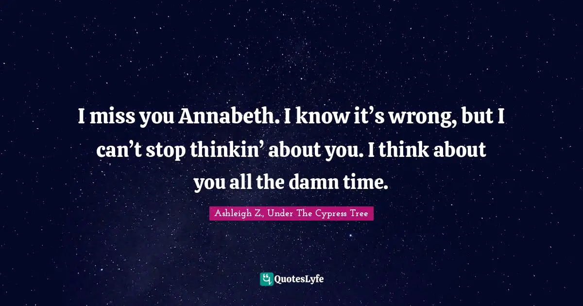 Fated Quotes: "I miss you Annabeth. I know it’s wrong, but I can’t stop thinkin’ about you. I think about you all the damn time."