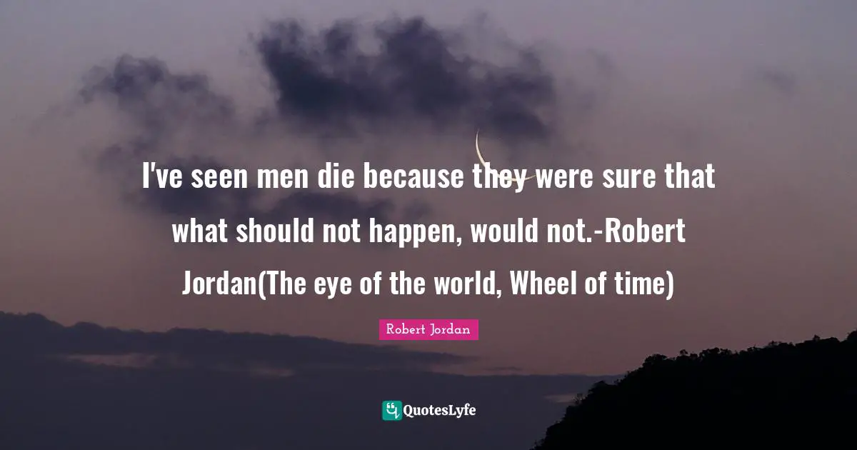 Robert Quotes: "I've seen men die because they were sure that what should not happen, would not.-Robert Jordan(The eye of the world, Wheel of time)"