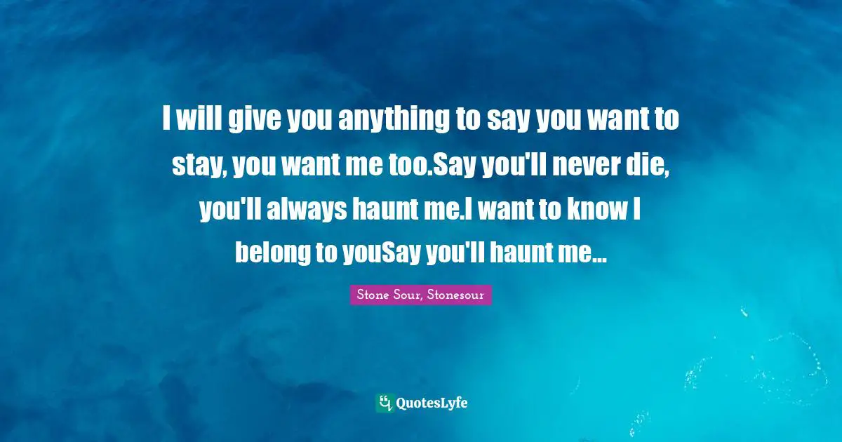 Haunt Quotes: "I will give you anything to say you want to stay, you want me too.Say you'll never die, you'll always haunt me.I want to know I belong to youSay you'll haunt me..."