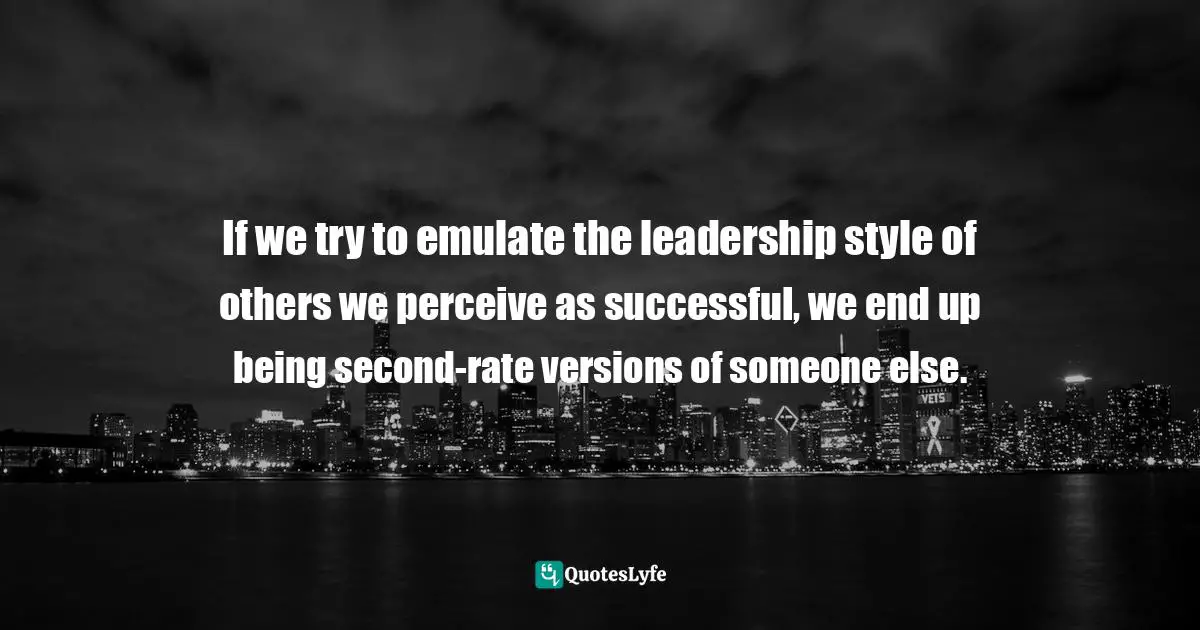 Henna Inam, Wired For Authenticity: Seven Practices To Inspire, Adapt, & Lead Quotes: "If we try to emulate the leadership style of others we perceive as successful, we end up being second-rate versions of someone else."