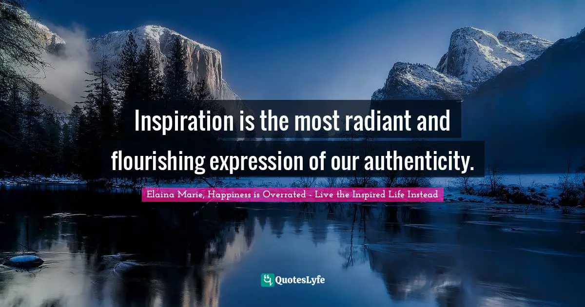 Inspiration is the most radiant and flourishing expression of our authenticity.