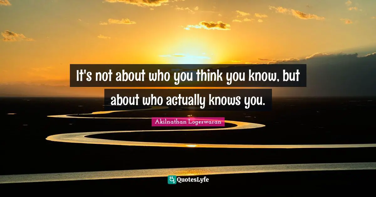 Akilnathan Logeswaran Quotes: "It's not about who you think you know, but about who actually knows you."