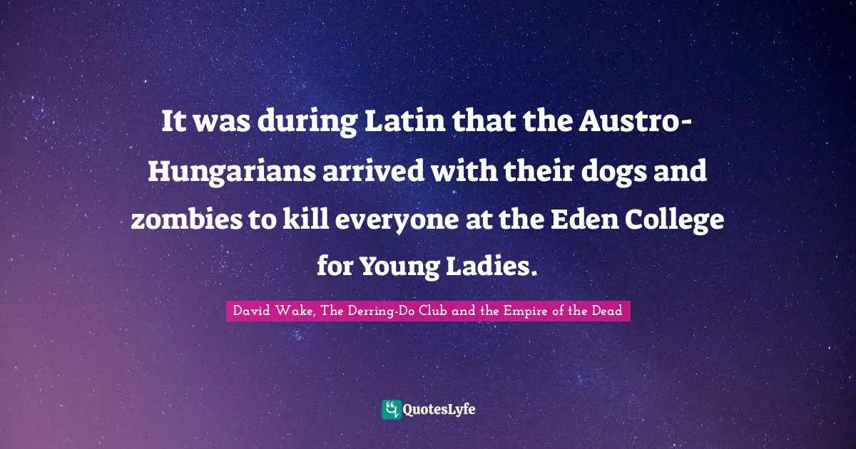 Opening Lines Quotes: "It was during Latin that the Austro-Hungarians arrived with their dogs and zombies to kill everyone at the Eden College for Young Ladies."