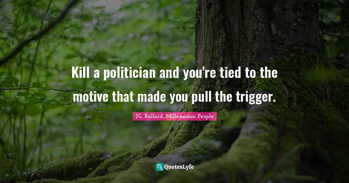 Kill a politician and you're tied to the motive that made you pull the trigger.