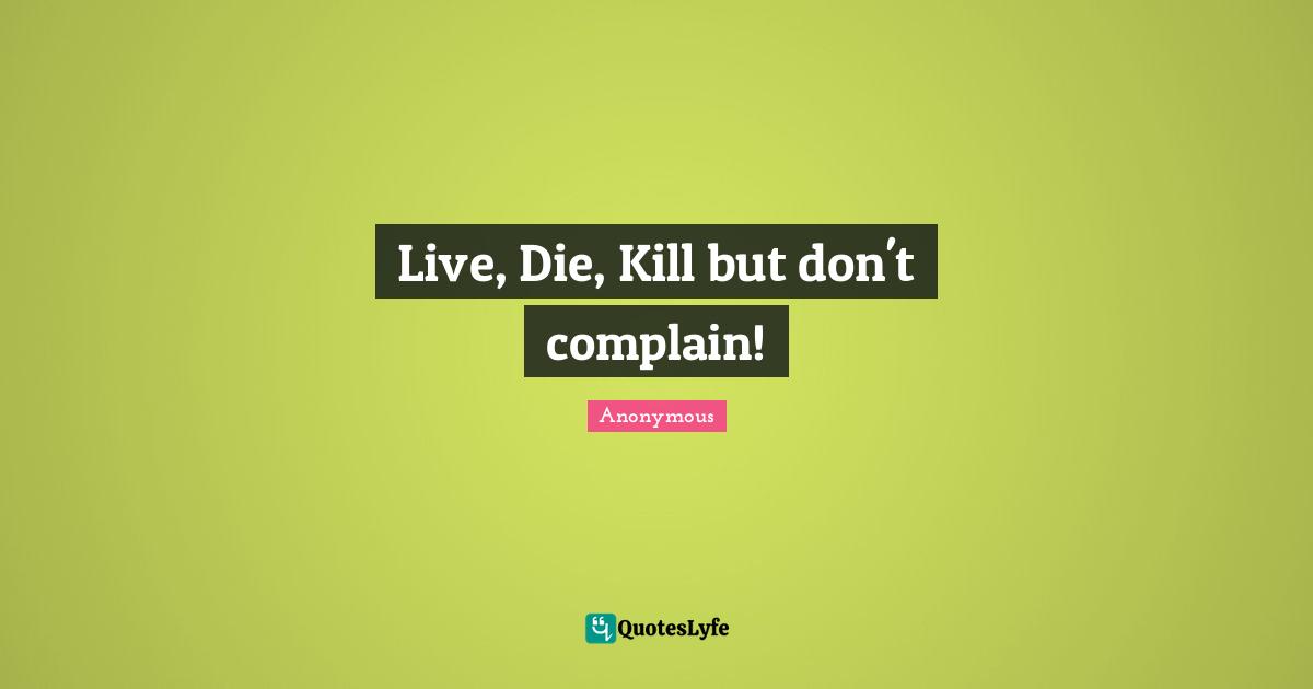 Live, Die, Kill but don't complain!