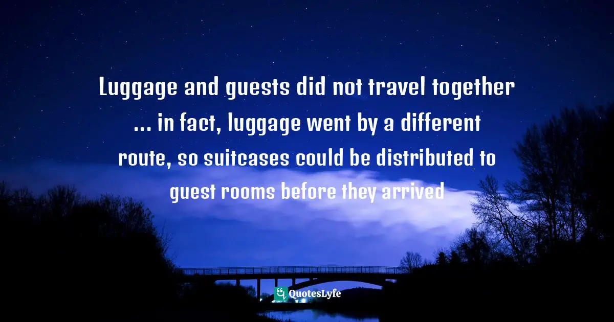 Luggage and guests did not travel together ... in fact, luggage went by a different route, so suitcases could be distributed to guest rooms before they arrived