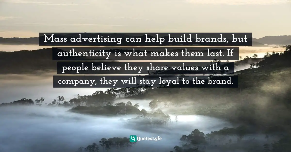 Mass advertising can help build brands, but authenticity is what makes them last. If people believe they share values with a company, they will stay loyal to the brand.