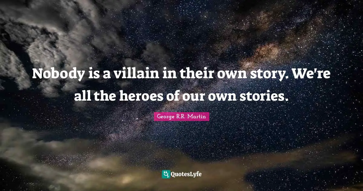 Heroes Quotes: "Nobody is a villain in their own story. We're all the heroes of our own stories."