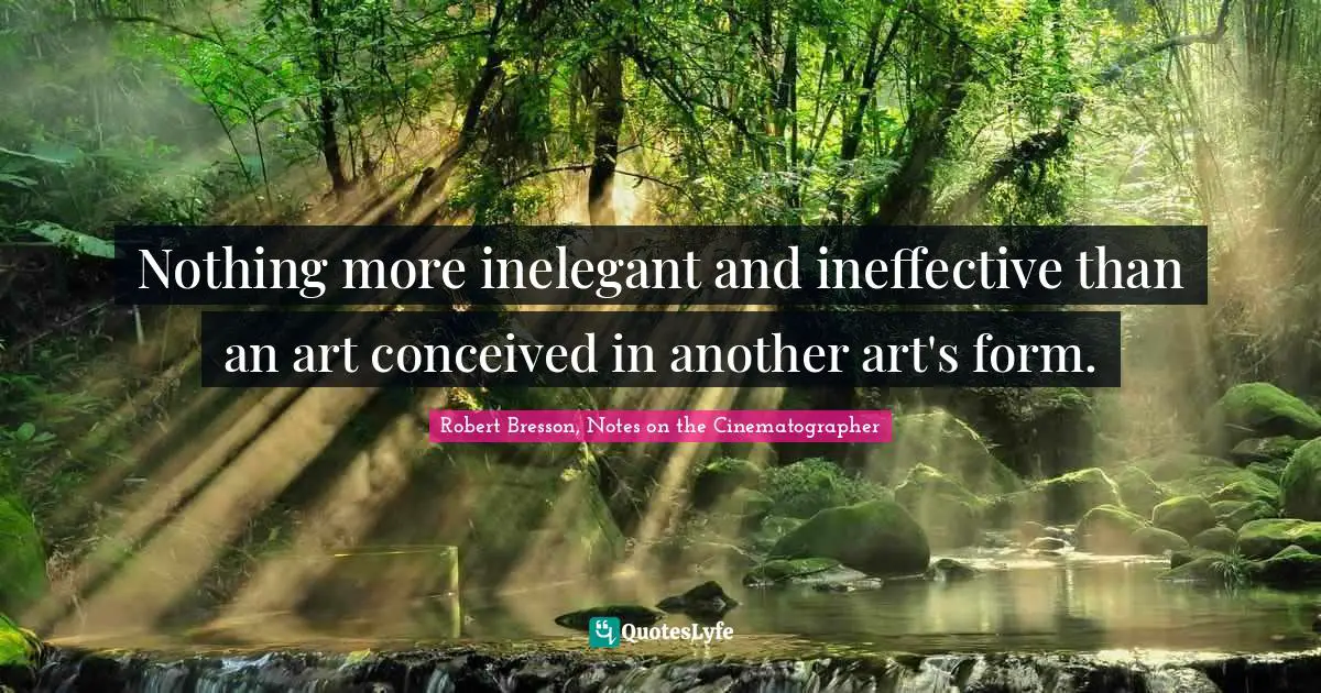 Nothing more inelegant and ineffective than an art conceived in another art's form.