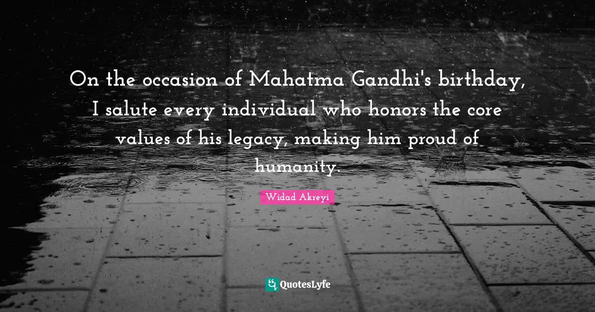 Widad Akreyi Quotes: "On the occasion of Mahatma Gandhi's birthday, I salute every individual who honors the core values of his legacy, making him proud of humanity."