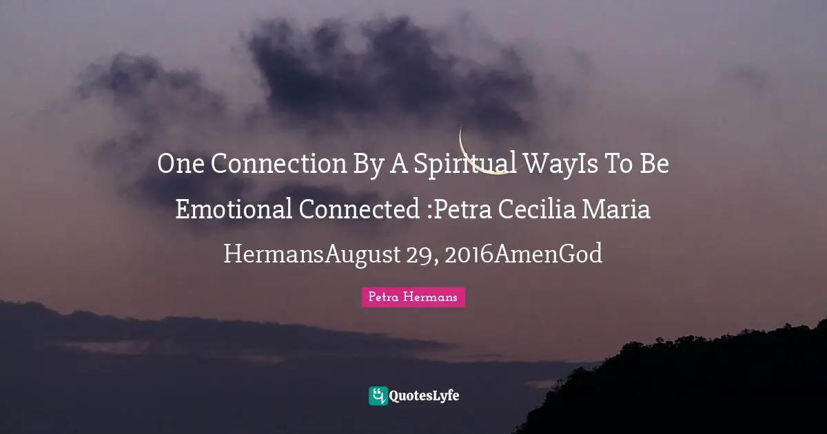 One Connection By A Spiritual WayIs To Be Emotional Connected :Petra Cecilia Maria HermansAugust 29, 2016AmenGod