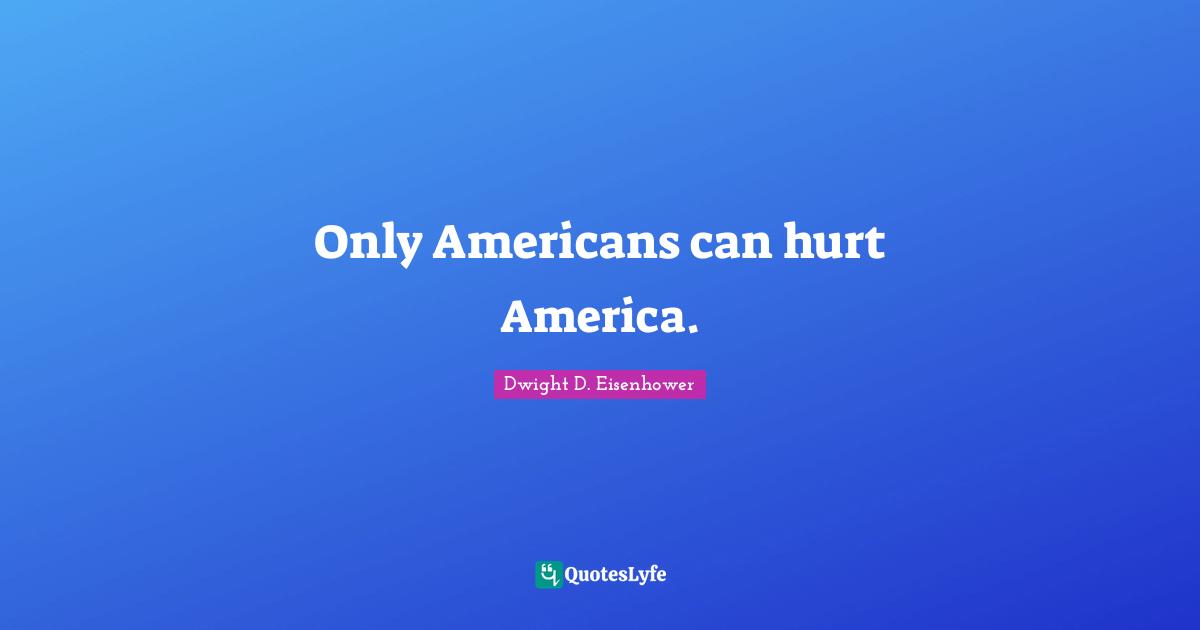 Only Americans can hurt America.