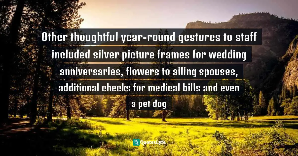 Other thoughtful year-round gestures to staff included silver picture frames for wedding anniversaries, flowers to ailing spouses, additional checks for medical bills and even a pet dog