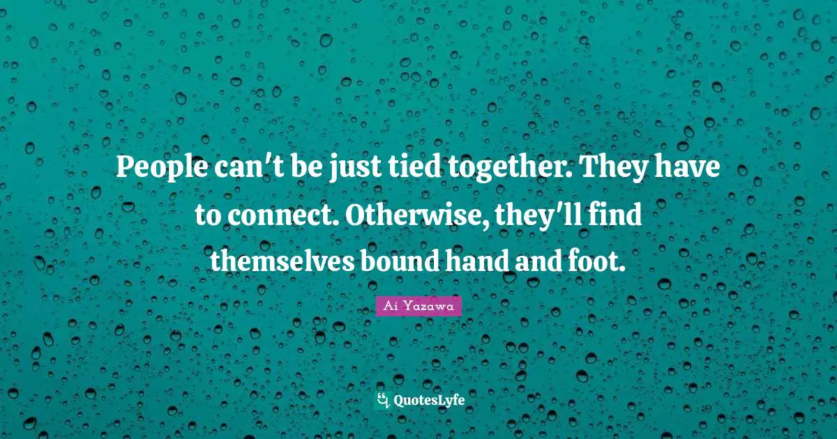Connection Quotes: "People can't be just tied together. They have to connect. Otherwise, they'll find themselves bound hand and foot."