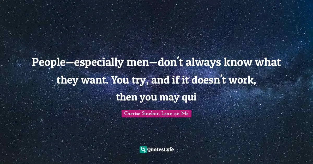 People—especially men—don't always know what they want. You try, and if it doesn't work, then you may qui