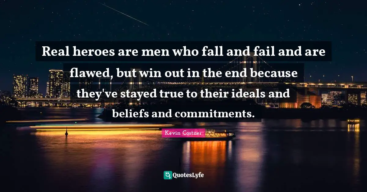 Heroes Quotes: "Real heroes are men who fall and fail and are flawed, but win out in the end because they've stayed true to their ideals and beliefs and commitments."