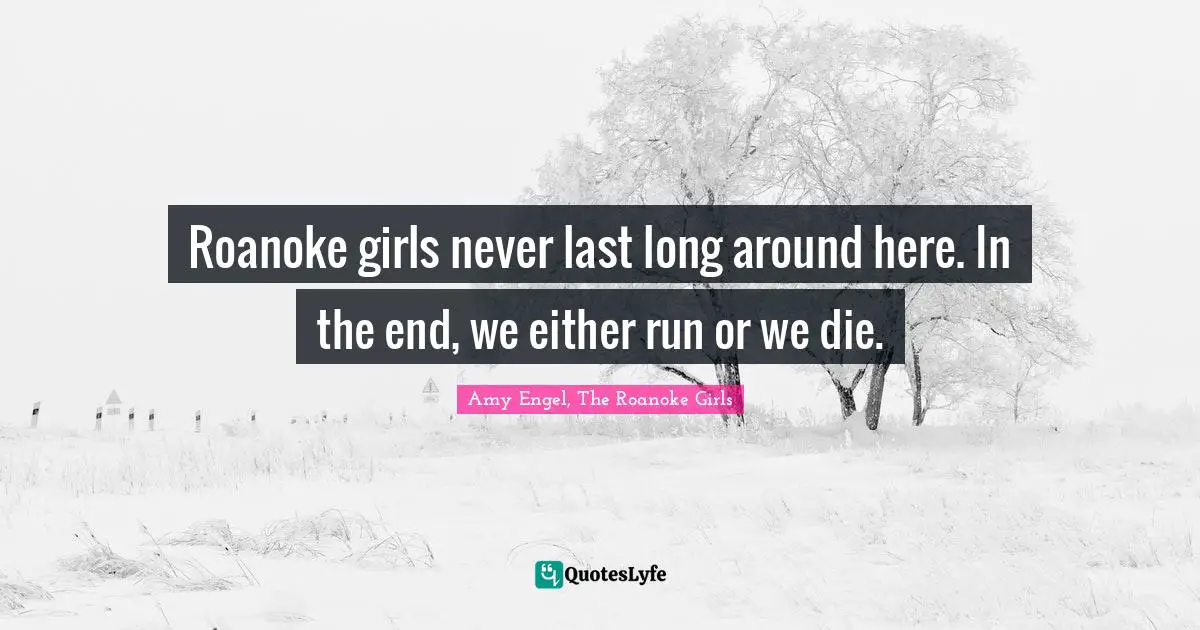 Roanoke girls never last long around here. In the end, we either run or we die.