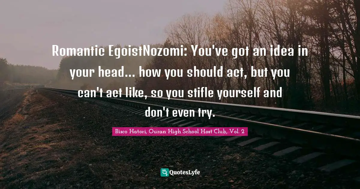 Romantic EgoistNozomi: You've got an idea in your head... how you should act, but you can't act like, so you stifle yourself and don't even try.