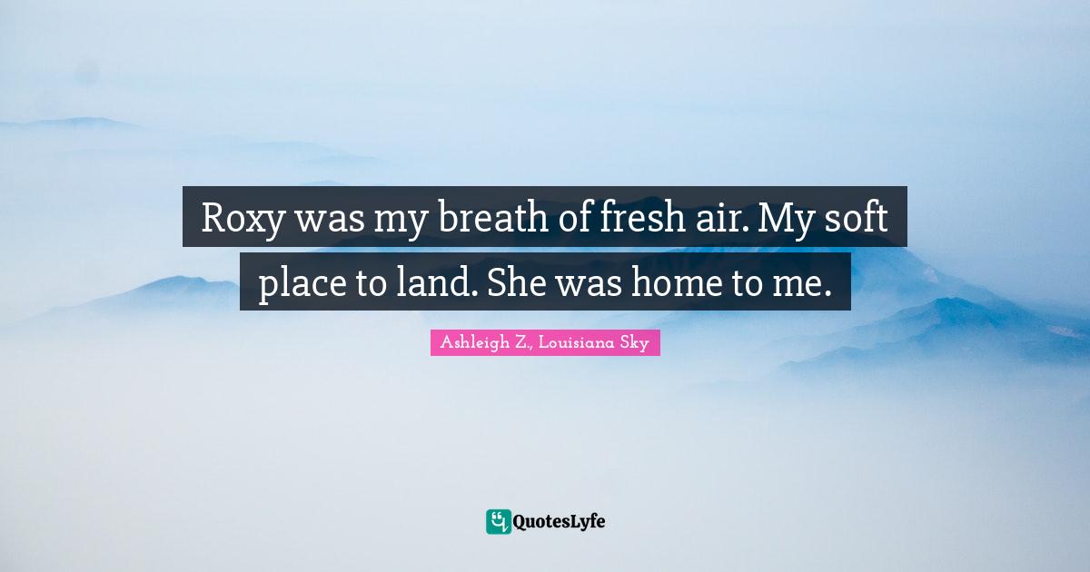 Roxy was my breath of fresh air. My soft place to land. She was home to me.
