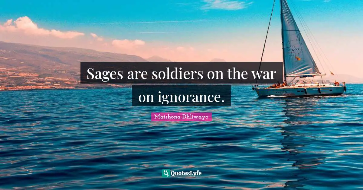 Sages are soldiers on the war on ignorance.