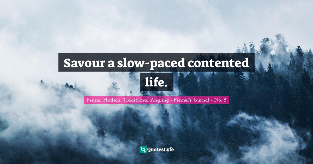 Fennel Hudson, Traditional Angling - Fennel's Journal - No. 6 Quotes: "Savour a slow-paced contented life."